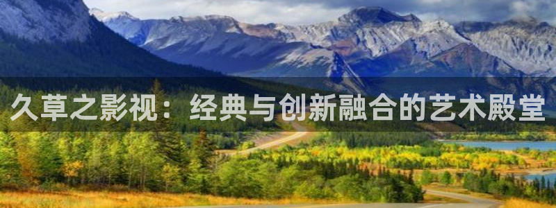 青柠在线观：久草之影视：经典与创新融合的艺术殿堂
