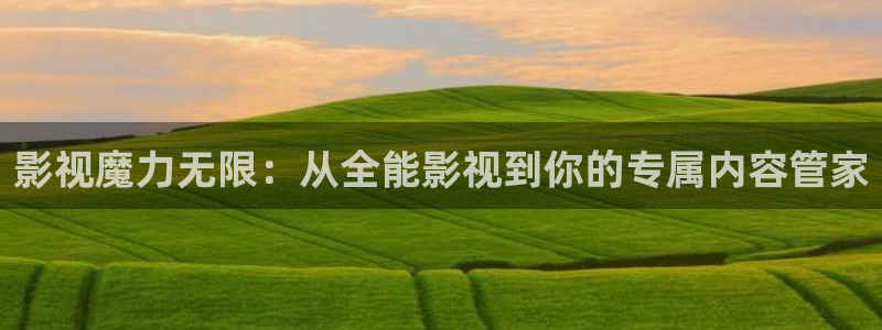 青柠影院高清电影观看教程：影视魔力无限：从全能影视到你的专属内容管家