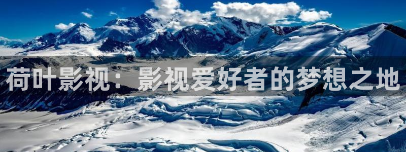 青柠影院免：荷叶影视：影视爱好者的梦想之地
