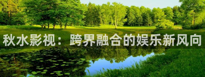 青柠檬影视：秋水影视：跨界融合的娱乐新风向